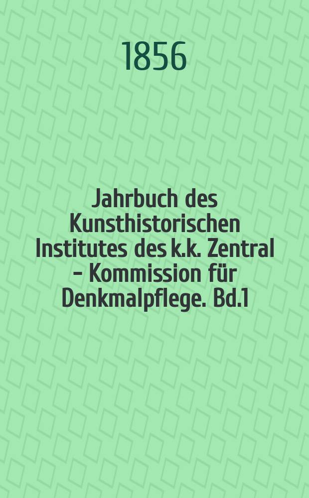 Jahrbuch des Kunsthistorischen Institutes des k.k. Zentral - Kommission für Denkmalpflege. Bd.1