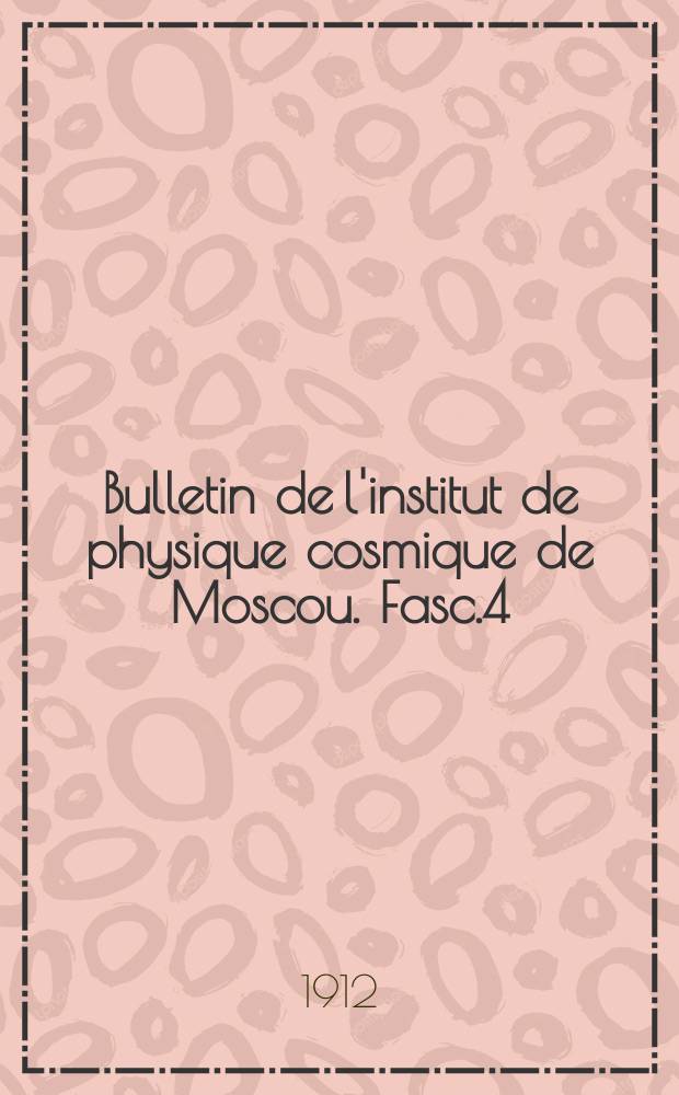Bulletin de l'institut de physique cosmique de Moscou. Fasc.4