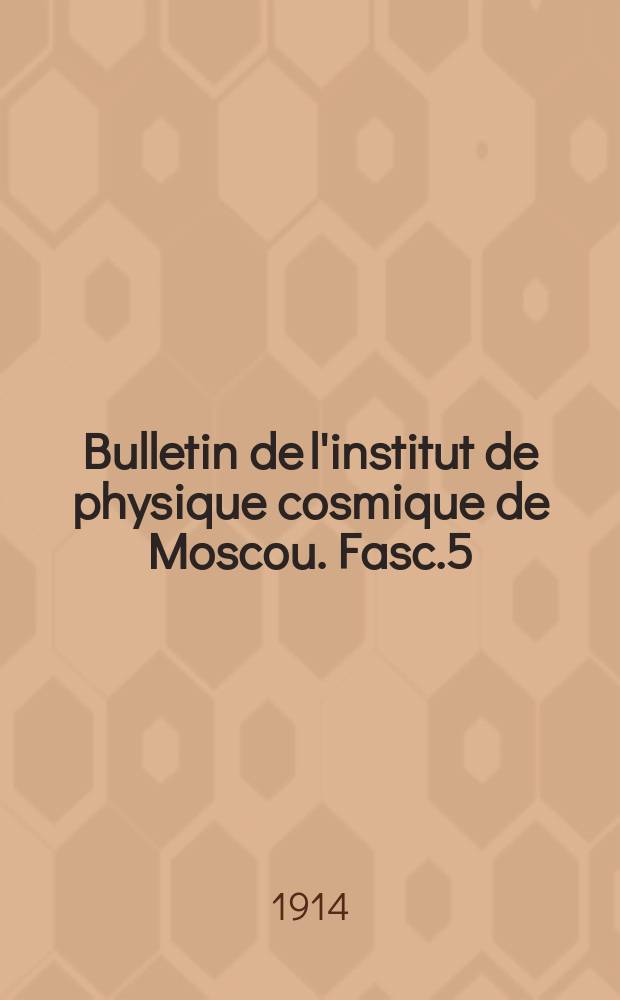 Bulletin de l'institut de physique cosmique de Moscou. Fasc.5