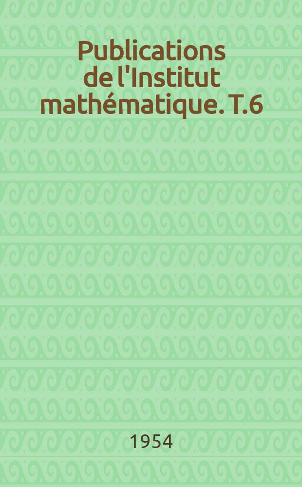 Publications de l'Institut math&eacute;matique. T.6