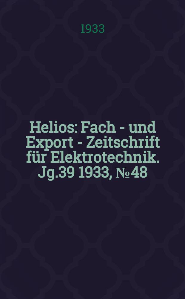 Helios : Fach - und Export - Zeitschrift für Elektrotechnik. Jg.39 1933, №48