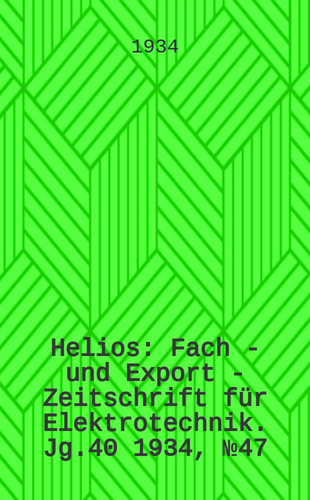 Helios : Fach - und Export - Zeitschrift für Elektrotechnik. Jg.40 1934, №47