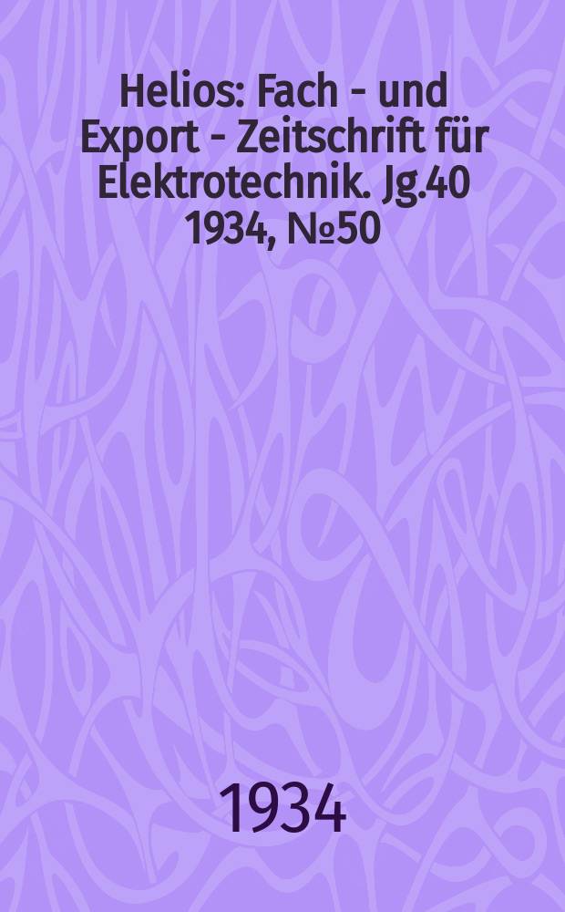 Helios : Fach - und Export - Zeitschrift für Elektrotechnik. Jg.40 1934, №50
