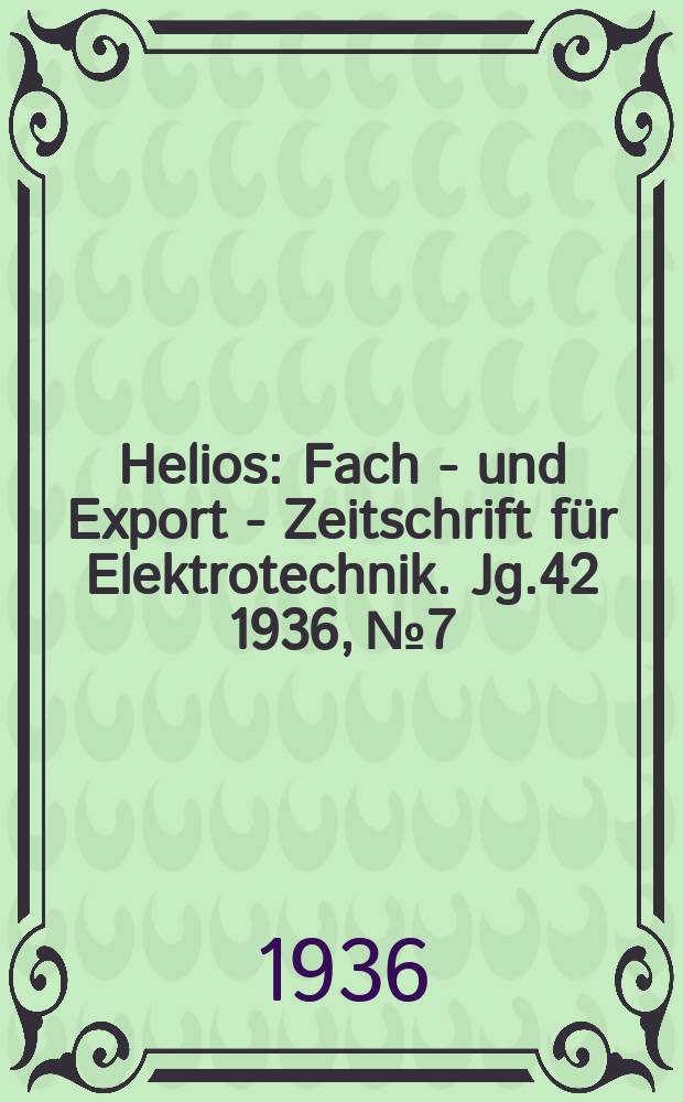 Helios : Fach - und Export - Zeitschrift für Elektrotechnik. Jg.42 1936, №7