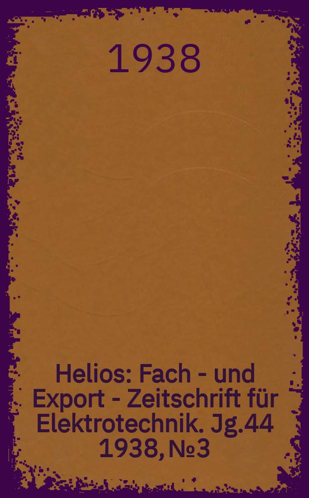 Helios : Fach - und Export - Zeitschrift für Elektrotechnik. Jg.44 1938, №3