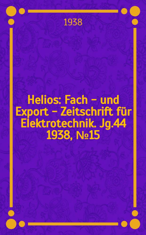 Helios : Fach - und Export - Zeitschrift für Elektrotechnik. Jg.44 1938, №15