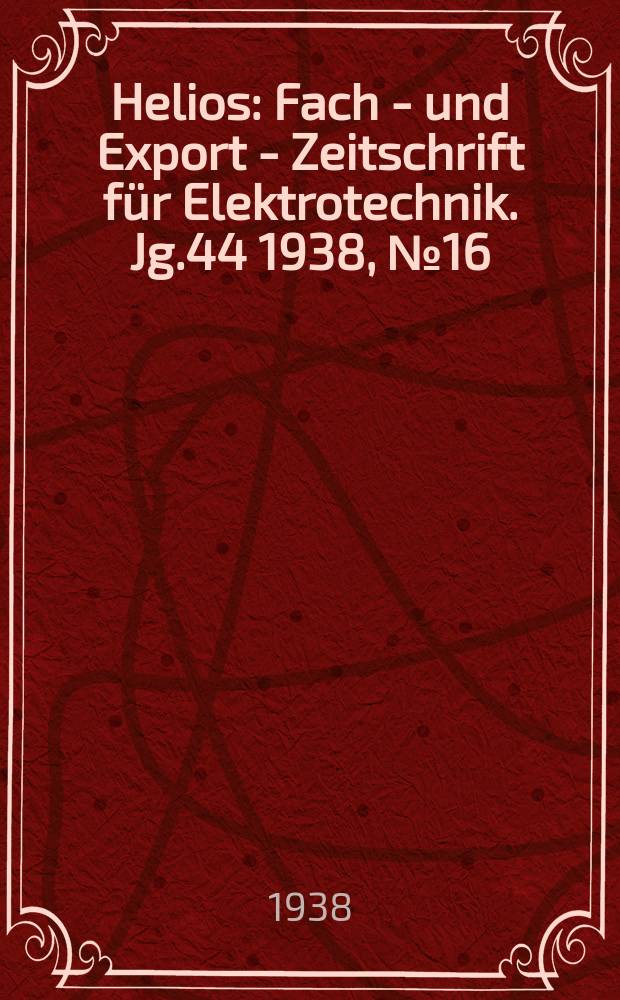 Helios : Fach - und Export - Zeitschrift für Elektrotechnik. Jg.44 1938, №16