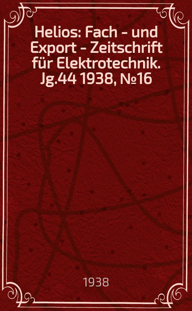Helios : Fach - und Export - Zeitschrift für Elektrotechnik. Jg.44 1938, №16