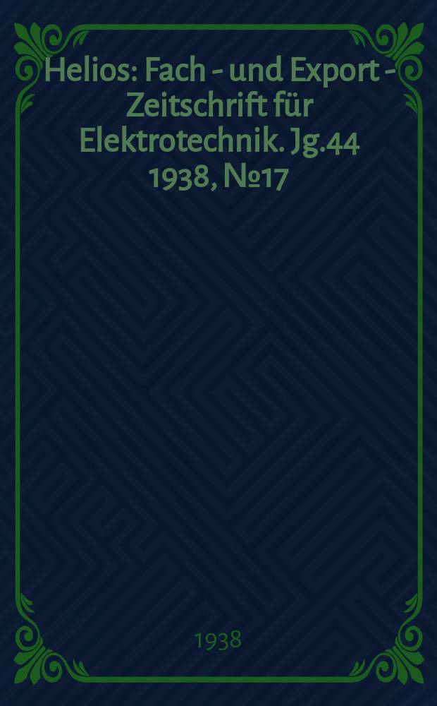 Helios : Fach - und Export - Zeitschrift für Elektrotechnik. Jg.44 1938, №17