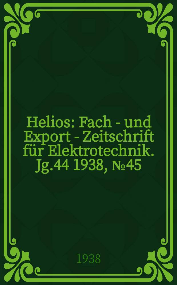 Helios : Fach - und Export - Zeitschrift für Elektrotechnik. Jg.44 1938, №45