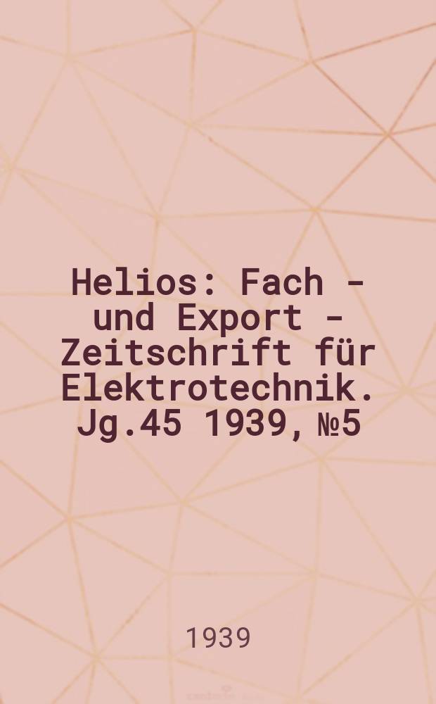 Helios : Fach - und Export - Zeitschrift f&uuml;r Elektrotechnik. Jg.45 1939, №5