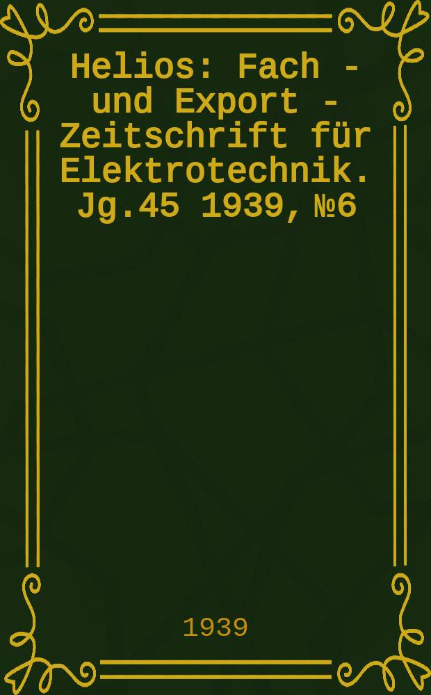 Helios : Fach - und Export - Zeitschrift für Elektrotechnik. Jg.45 1939, №6