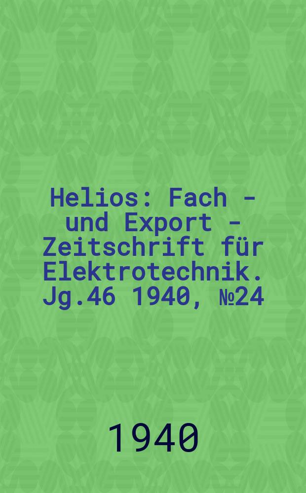 Helios : Fach - und Export - Zeitschrift für Elektrotechnik. Jg.46 1940, №24