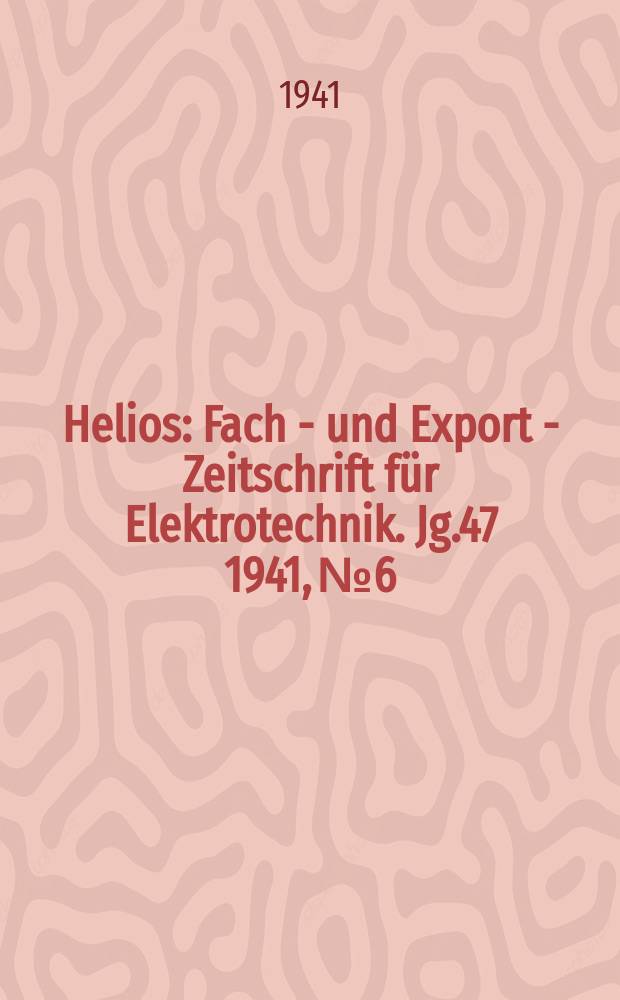 Helios : Fach - und Export - Zeitschrift für Elektrotechnik. Jg.47 1941, №6