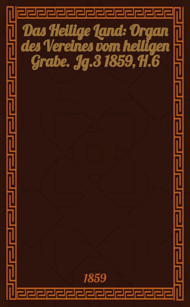 Das Heilige Land : Organ des Vereines vom heiligen Grabe. Jg.3 1859, H.6