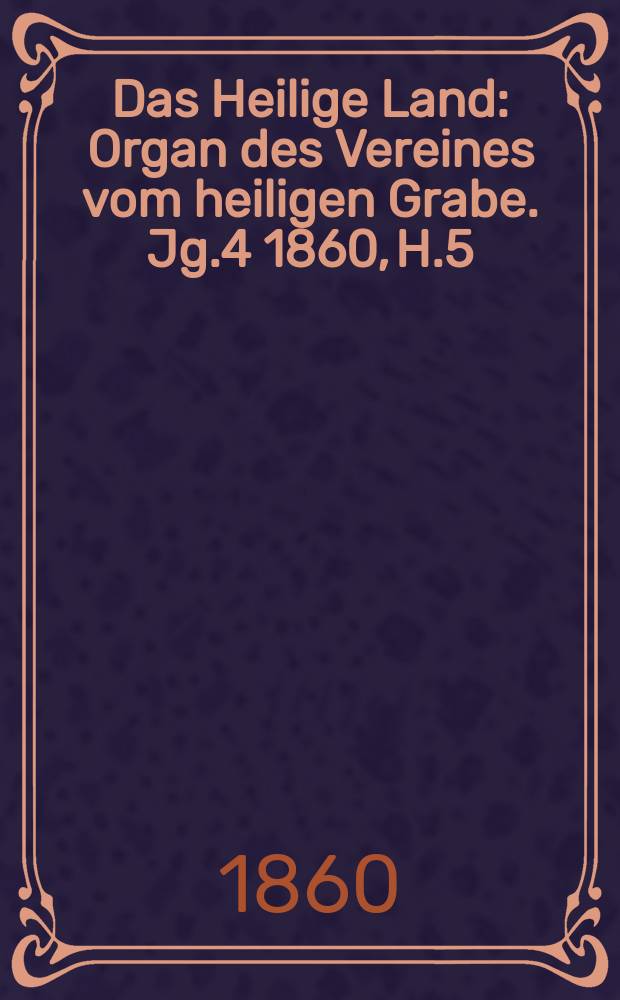 Das Heilige Land : Organ des Vereines vom heiligen Grabe. Jg.4 1860, H.5
