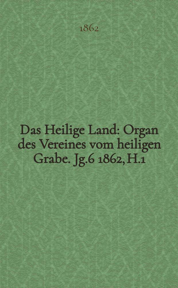 Das Heilige Land : Organ des Vereines vom heiligen Grabe. Jg.6 1862, H.1