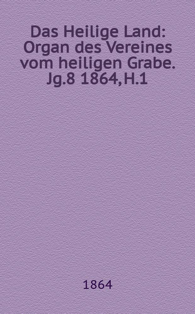 Das Heilige Land : Organ des Vereines vom heiligen Grabe. Jg.8 1864, H.1