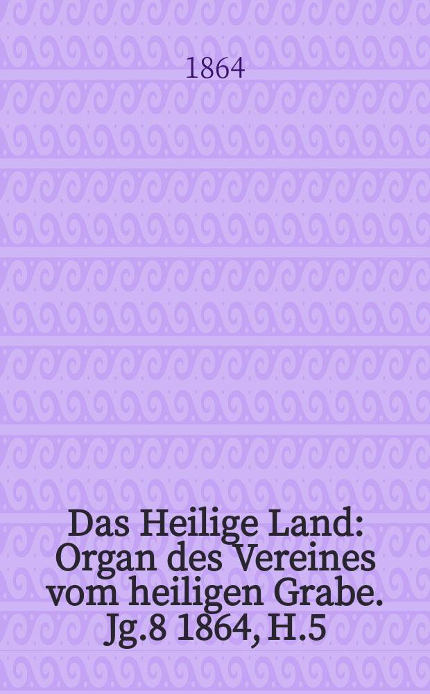 Das Heilige Land : Organ des Vereines vom heiligen Grabe. Jg.8 1864, H.5