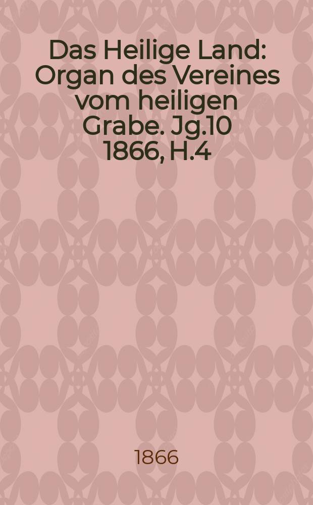 Das Heilige Land : Organ des Vereines vom heiligen Grabe. Jg.10 1866, H.4