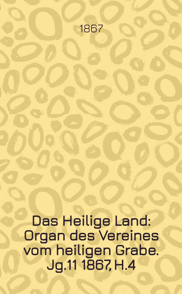 Das Heilige Land : Organ des Vereines vom heiligen Grabe. Jg.11 1867, H.4