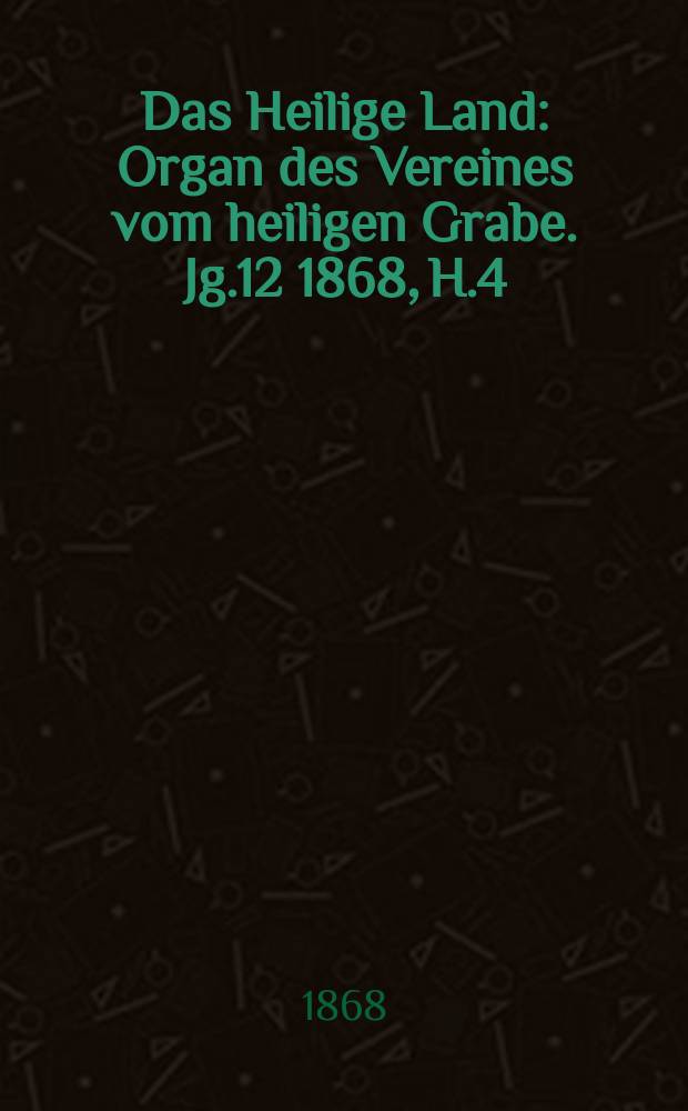 Das Heilige Land : Organ des Vereines vom heiligen Grabe. Jg.12 1868, H.4