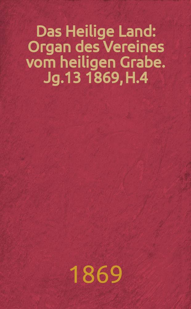 Das Heilige Land : Organ des Vereines vom heiligen Grabe. Jg.13 1869, H.4