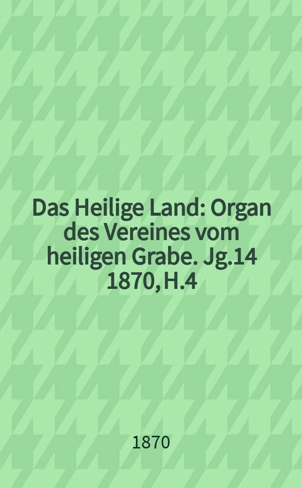 Das Heilige Land : Organ des Vereines vom heiligen Grabe. Jg.14 1870, H.4