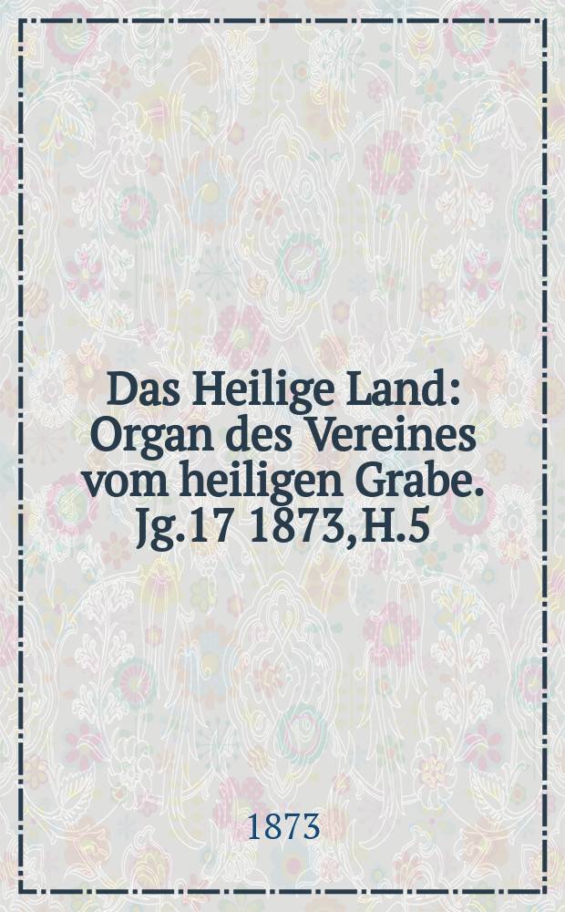 Das Heilige Land : Organ des Vereines vom heiligen Grabe. Jg.17 1873, H.5