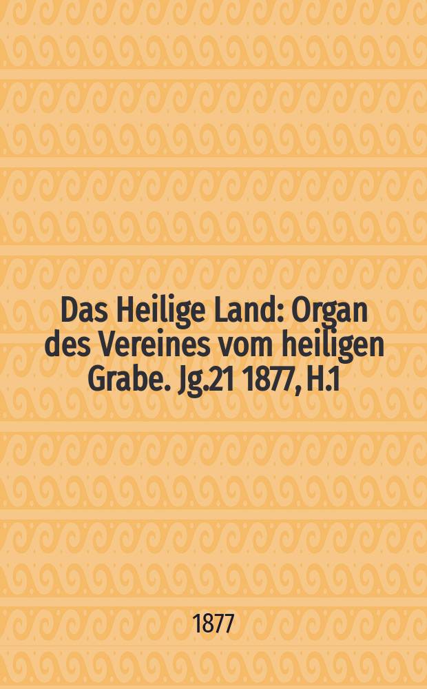 Das Heilige Land : Organ des Vereines vom heiligen Grabe. Jg.21 1877, H.1
