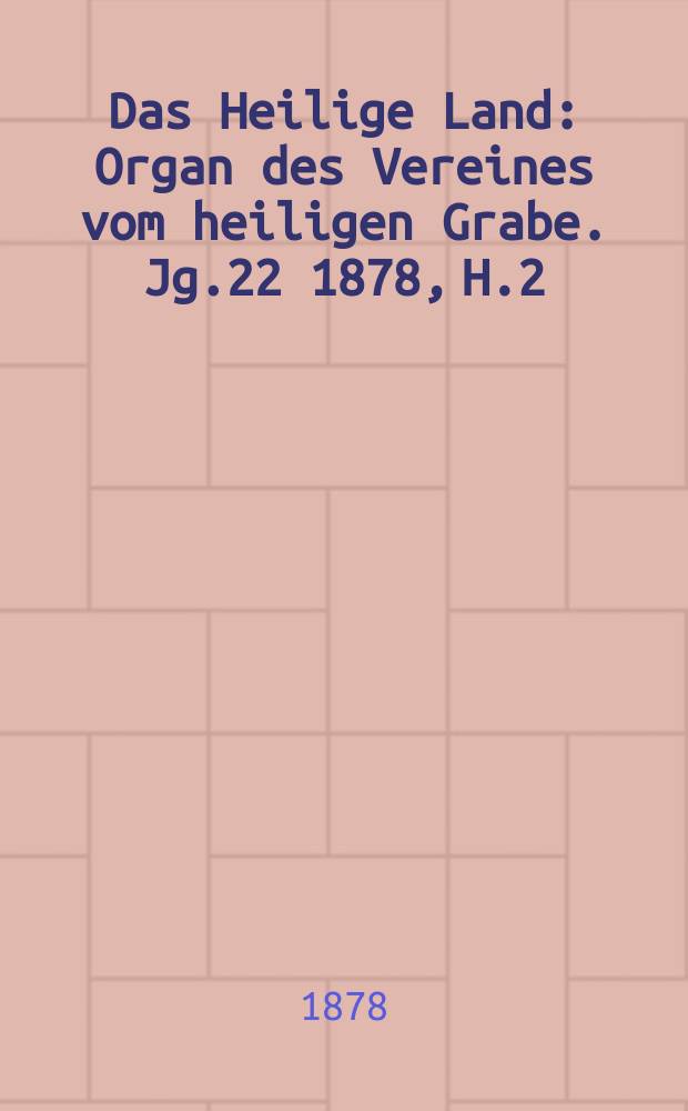 Das Heilige Land : Organ des Vereines vom heiligen Grabe. Jg.22 1878, H.2