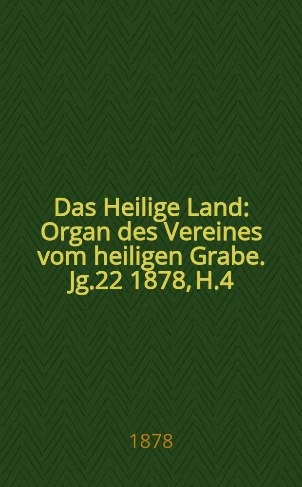 Das Heilige Land : Organ des Vereines vom heiligen Grabe. Jg.22 1878, H.4