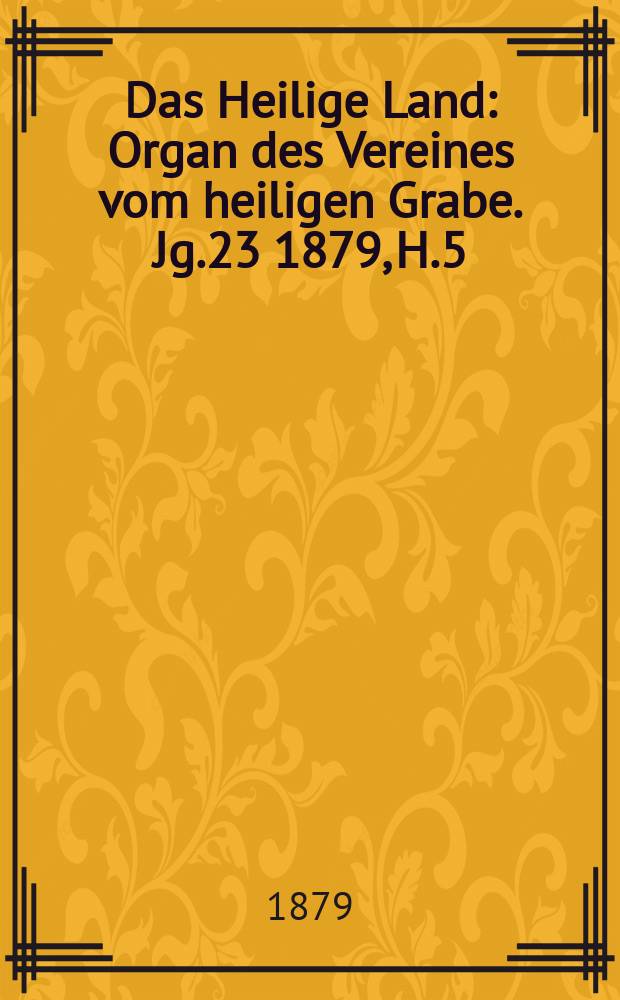 Das Heilige Land : Organ des Vereines vom heiligen Grabe. Jg.23 1879, H.5