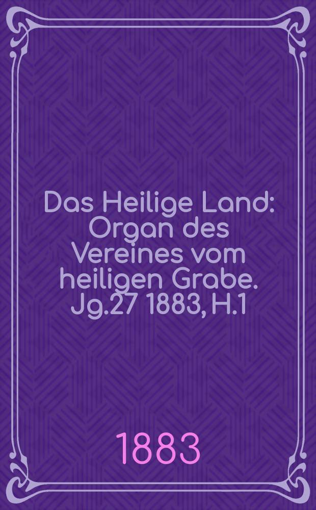 Das Heilige Land : Organ des Vereines vom heiligen Grabe. Jg.27 1883, H.1