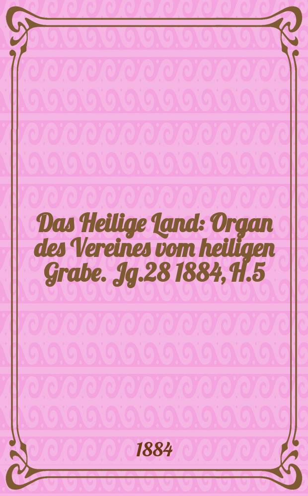 Das Heilige Land : Organ des Vereines vom heiligen Grabe. Jg.28 1884, H.5