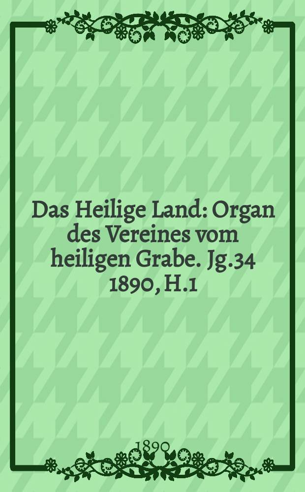 Das Heilige Land : Organ des Vereines vom heiligen Grabe. Jg.34 1890, H.1