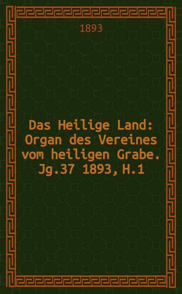 Das Heilige Land : Organ des Vereines vom heiligen Grabe. Jg.37 1893, H.1