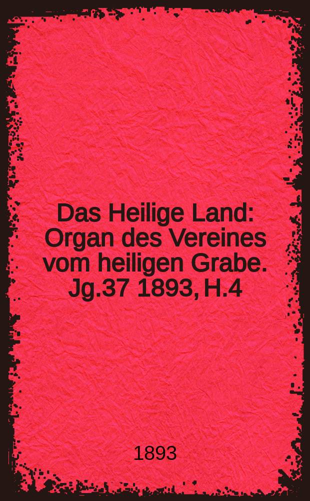 Das Heilige Land : Organ des Vereines vom heiligen Grabe. Jg.37 1893, H.4