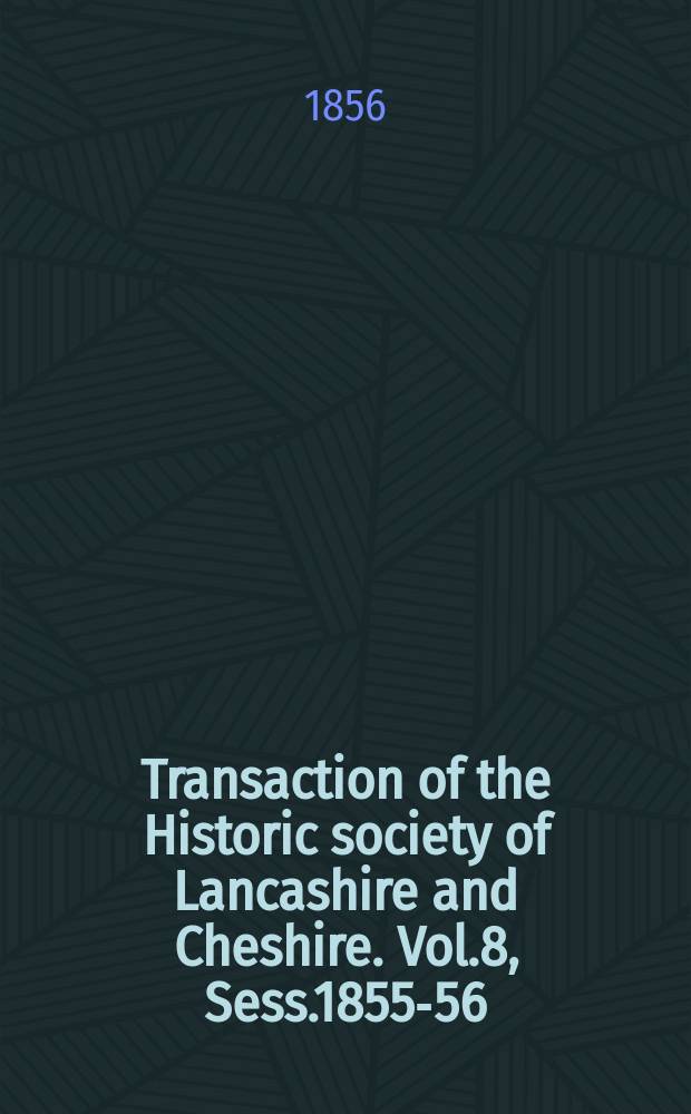 Transaction of the Historic society of Lancashire and Cheshire. Vol.8, Sess.1855-56