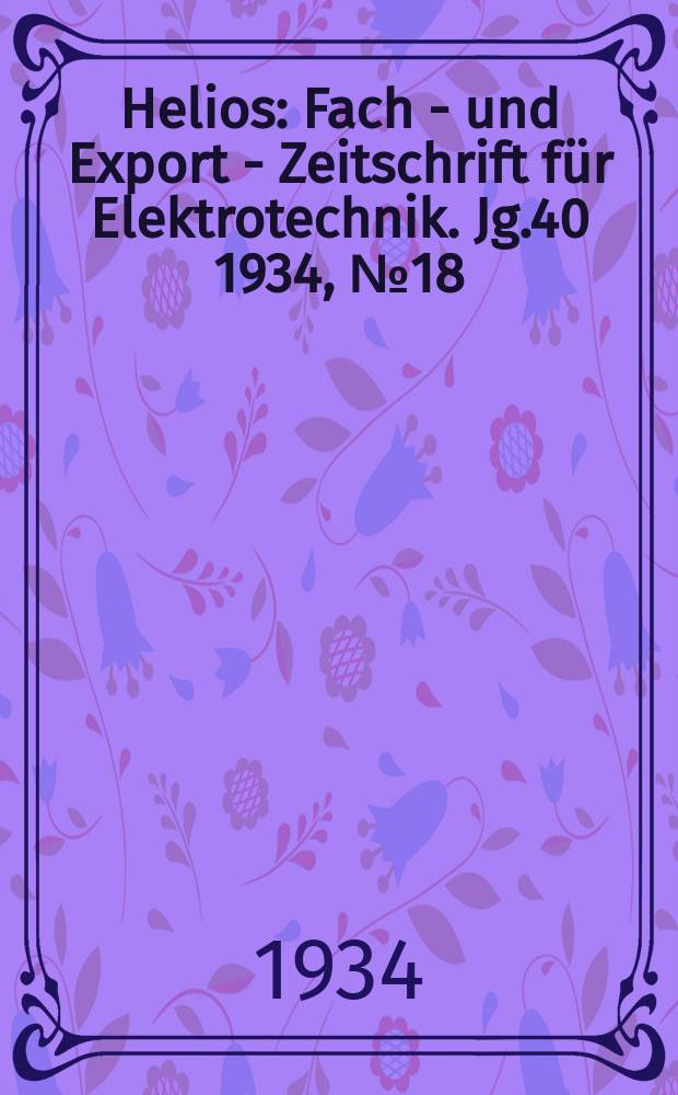 Helios : Fach - und Export - Zeitschrift für Elektrotechnik. Jg.40 1934, №18