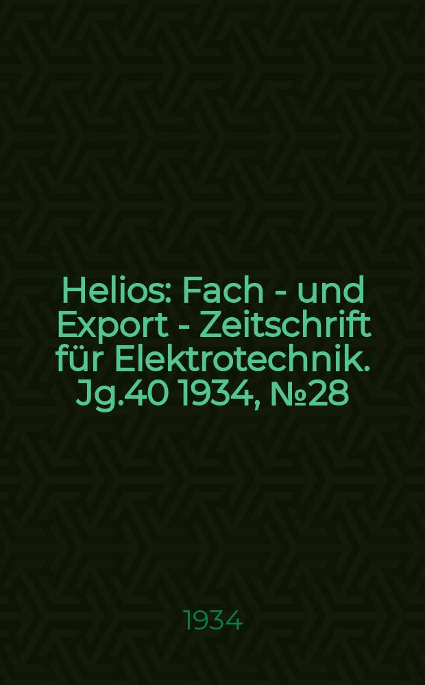 Helios : Fach - und Export - Zeitschrift für Elektrotechnik. Jg.40 1934, №28