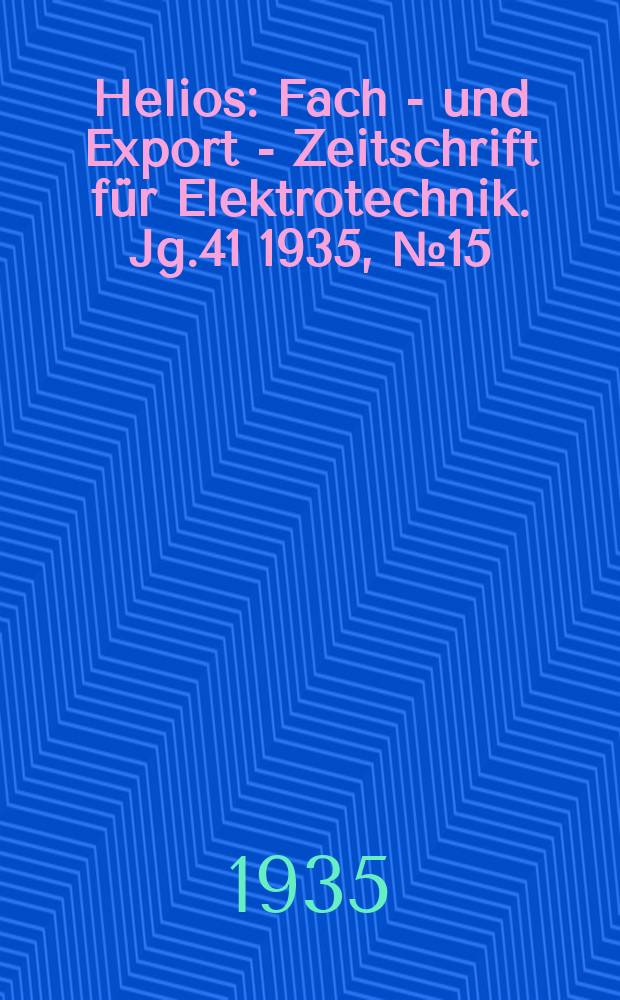 Helios : Fach - und Export - Zeitschrift für Elektrotechnik. Jg.41 1935, №15