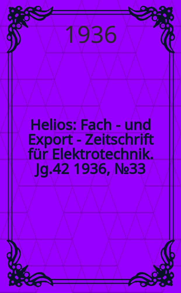 Helios : Fach - und Export - Zeitschrift für Elektrotechnik. Jg.42 1936, №33