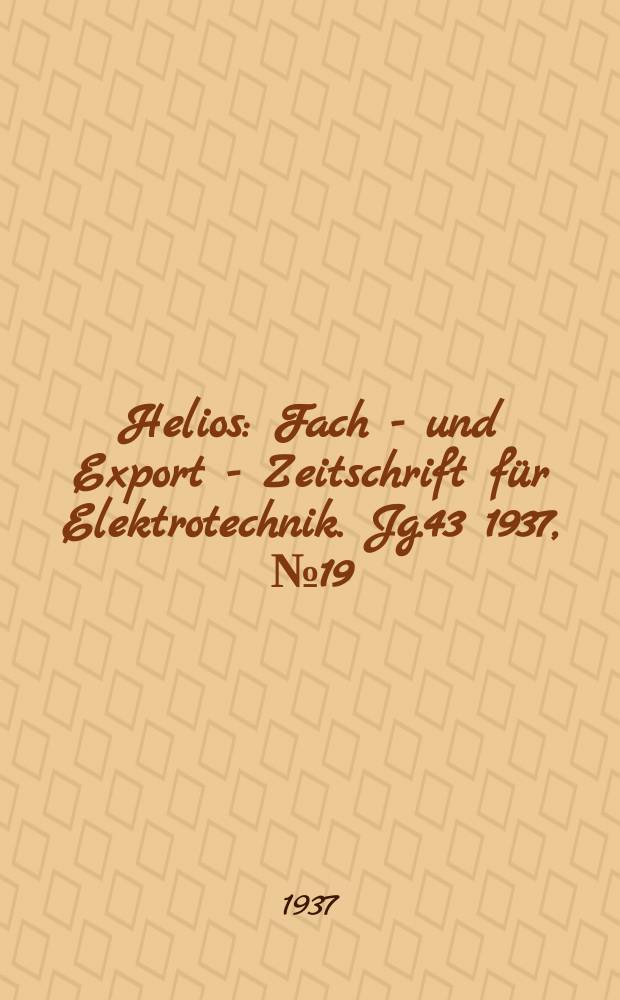 Helios : Fach - und Export - Zeitschrift für Elektrotechnik. Jg.43 1937, №19