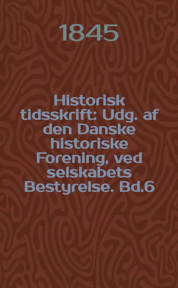 Historisk tidsskrift : Udg. af den Danske historiske Forening, ved selskabets Bestyrelse. Bd.6