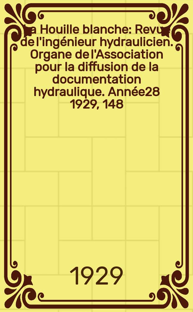 La Houille blanche : Revue de l'ingénieur hydraulicien. Organe de l'Association pour la diffusion de la documentation hydraulique. Année28 1929, 148