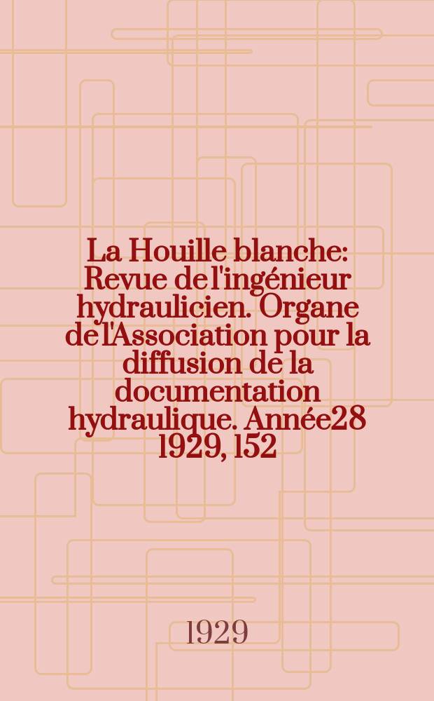 La Houille blanche : Revue de l'ingénieur hydraulicien. Organe de l'Association pour la diffusion de la documentation hydraulique. Année28 1929, 152
