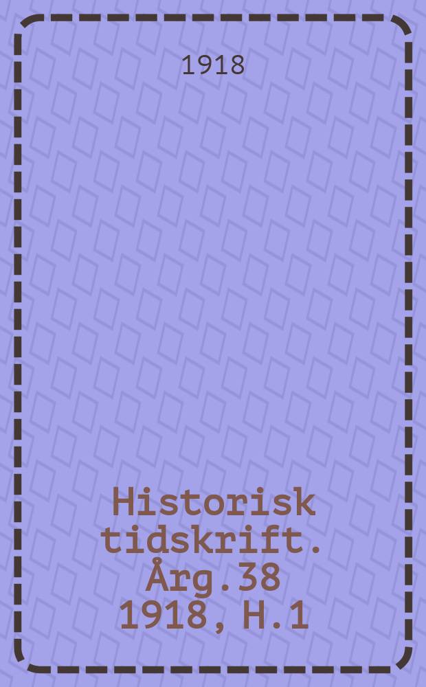 Historisk tidskrift. Årg.38 1918, H.1