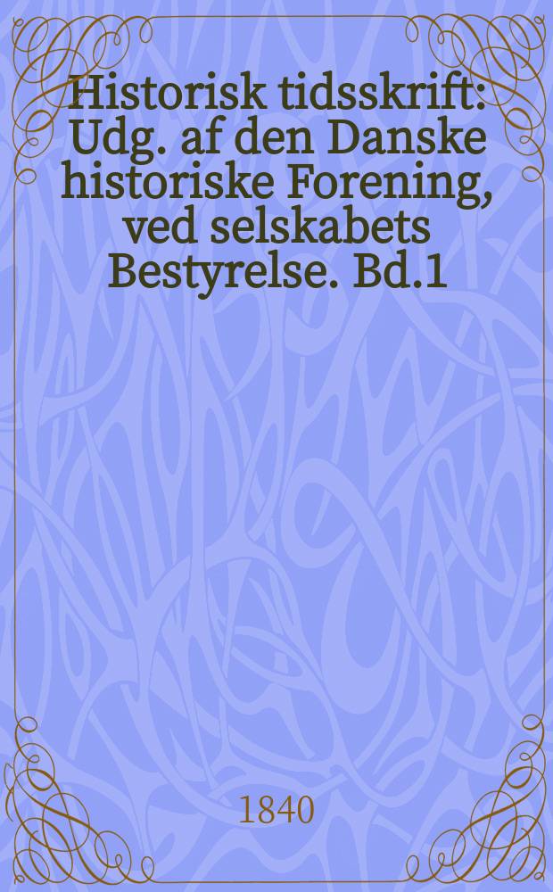 Historisk tidsskrift : Udg. af den Danske historiske Forening, ved selskabets Bestyrelse. Bd.1