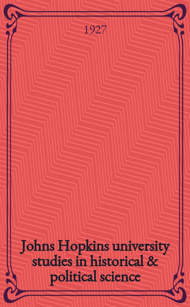 Johns Hopkins university studies in historical & political science : Under the direction of the departments of history, political economy & political science. Series45 1927, №3